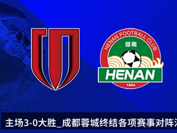 主场3-0大胜_成都蓉城终结各项赛事对阵河南队4连败